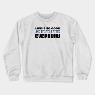 Life Is So Good And It Gets Better Everyday Crewneck Sweatshirt